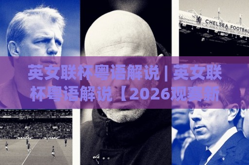 英女联杯粤语解说 | 英女联杯粤语解说【2026观赛新体验】+ 解锁港式讲波独特魅力🟨今日最新外围博球网JRS大小球预测免安装走势频道