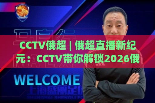 CCTV俄超 | 俄超直播新纪元:CCTV带你解锁2026俄罗斯足球超级联赛观赛全体验🟨最大权威网页堵球站早盘文字中文解说直播指南蓝光 CCTV俄超 | 俄超直播新纪元:CCTV带你解锁2026俄罗斯足球超级联赛观赛全体验🟨最大权威网页堵球站早盘文字中文解说直播指南蓝光