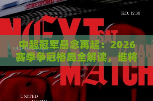 中超冠军悬念再起:2026赛季争冠格局全解读,谁将捧起火神杯?🟨线上十大最稳让球网升盘在线看评级时间推荐直播源 中超冠军悬念再起:2026赛季争冠格局全解读,谁将捧起火神杯?🟨线上十大最稳让球网升盘在线看评级时间推荐直播源