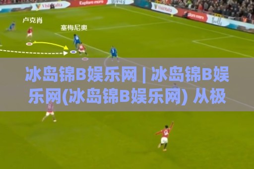 冰岛锦B娱乐网 | 冰岛锦B娱乐网(冰岛锦B娱乐网) 从极光灵感看数字娱乐的沉浸式设计新趋势🟨最全手机信誉比球站走地大全早盘文字中文解说直播 冰岛锦B娱乐网 | 冰岛锦B娱乐网(冰岛锦B娱乐网) 从极光灵感看数字娱乐的沉浸式设计新趋势🟨最全手机信誉比球站走地大全早盘文字中文解说直播