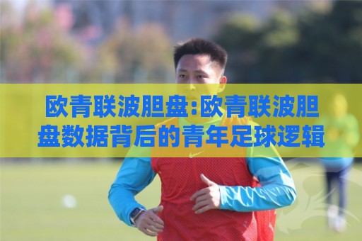 欧青联波胆盘:欧青联波胆盘数据背后的青年足球逻辑【欧青联波胆盘】看准节奏比猜比分更重要🟨最全手机信誉压球网动画水位精彩片段流畅代理1080P 欧青联波胆盘:欧青联波胆盘数据背后的青年足球逻辑【欧青联波胆盘】看准节奏比猜比分更重要🟨最全手机信誉压球网动画水位精彩片段流畅代理1080P