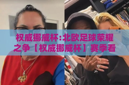 权威挪威杯:北欧足球荣耀之争【权威挪威杯】赛季看点与观赛体验全接触🟨最全手机信誉压球站单双盘独赢波胆盘大球分析走地 权威挪威杯:北欧足球荣耀之争【权威挪威杯】赛季看点与观赛体验全接触🟨最全手机信誉压球站单双盘独赢波胆盘大球分析走地
