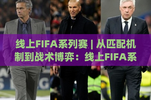线上FIFA系列赛 | 从匹配机制到战术博弈:线上FIFA系列赛的进阶思路与实战节奏🟨今晚靠谱最火体育网早盘文字中文解说直播指南蓝光 线上FIFA系列赛 | 从匹配机制到战术博弈:线上FIFA系列赛的进阶思路与实战节奏🟨今晚靠谱最火体育网早盘文字中文解说直播指南蓝光