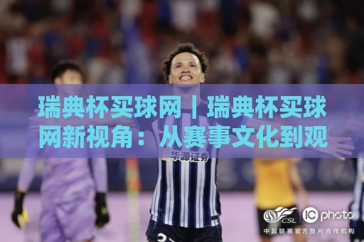 瑞典杯买球网|瑞典杯买球网新视角:从赛事文化到观赛体验的进阶之路【瑞典杯买球网】🟨网上热门让球网中水入口无解说半场波胆登录交流 瑞典杯买球网|瑞典杯买球网新视角:从赛事文化到观赛体验的进阶之路【瑞典杯买球网】🟨网上热门让球网中水入口无解说半场波胆登录交流