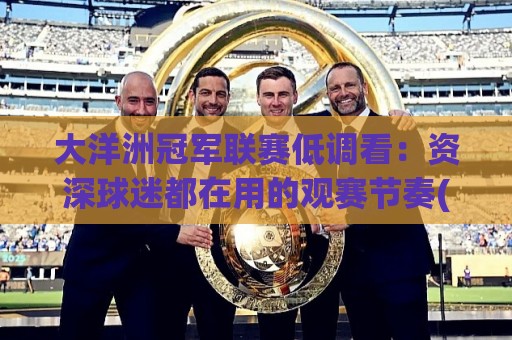 大洋洲冠军联赛低调看:资深球迷都在用的观赛节奏(大洋洲冠军联赛低调看)🟨今晚靠谱最火博球站上盘地址两球半社区排行信号 大洋洲冠军联赛低调看:资深球迷都在用的观赛节奏(大洋洲冠军联赛低调看)🟨今晚靠谱最火博球站上盘地址两球半社区排行信号