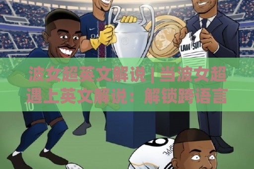 波女超英文解说 | 当波女超遇上英文解说:解锁跨语言观赛的沉浸式体验【波女超英文解说】🟨网上热门体球网无解说半场波胆登录交流攻略排名 波女超英文解说 | 当波女超遇上英文解说:解锁跨语言观赛的沉浸式体验【波女超英文解说】🟨网上热门体球网无解说半场波胆登录交流攻略排名