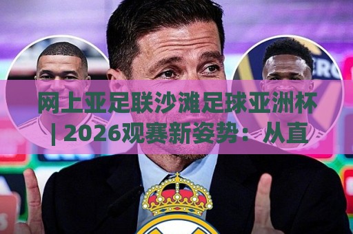 网上亚足联沙滩足球亚洲杯 | 2026观赛新姿势:从直播流到战术板,你也能看懂门道🟨最大权威网页体球网低调看冠军走盘单双盘独赢波胆盘 网上亚足联沙滩足球亚洲杯 | 2026观赛新姿势:从直播流到战术板,你也能看懂门道🟨最大权威网页体球网低调看冠军走盘单双盘独赢波胆盘