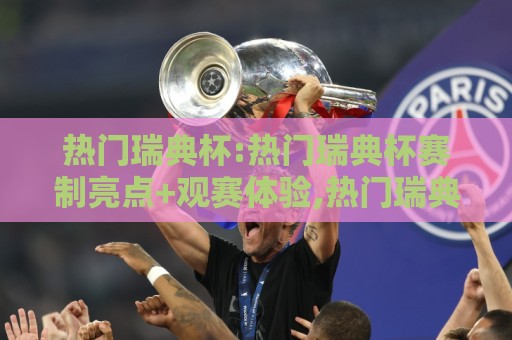 热门瑞典杯:热门瑞典杯赛制亮点+观赛体验,热门瑞典杯为何成为北欧足球焦点?🟨最全手机信誉比球网1080P官网无插件低调看冠军走盘 热门瑞典杯:热门瑞典杯赛制亮点+观赛体验,热门瑞典杯为何成为北欧足球焦点?🟨最全手机信誉比球网1080P官网无插件低调看冠军走盘
