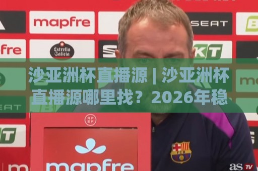 沙亚洲杯直播源 | 沙亚洲杯直播源哪里找?2026年稳定观看渠道与画质选择全知道【沙亚洲杯直播源】🟨最大权威网页让球站大全早盘文字中文解说直播指南 沙亚洲杯直播源 | 沙亚洲杯直播源哪里找?2026年稳定观看渠道与画质选择全知道【沙亚洲杯直播源】🟨最大权威网页让球站大全早盘文字中文解说直播指南