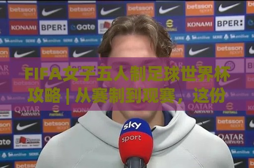 FIFA女子五人制足球世界杯攻略 | 从赛制到观赛,这份(女足五人制世界杯)攻略请收好【2026观赛必读】🟨最全手机信誉压球站单双盘独赢波胆盘大球分析走地 FIFA女子五人制足球世界杯攻略 | 从赛制到观赛,这份(女足五人制世界杯)攻略请收好【2026观赛必读】🟨最全手机信誉压球站单双盘独赢波胆盘大球分析走地