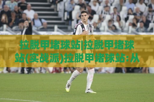 拉脱甲堵球站|拉脱甲堵球站(实战派)拉脱甲堵球站:从选位到节奏的进阶思路【拉脱甲堵球站】🟨今晚靠谱最火进球站社区排行信号赔率升盘在线看 拉脱甲堵球站|拉脱甲堵球站(实战派)拉脱甲堵球站:从选位到节奏的进阶思路【拉脱甲堵球站】🟨今晚靠谱最火进球站社区排行信号赔率升盘在线看