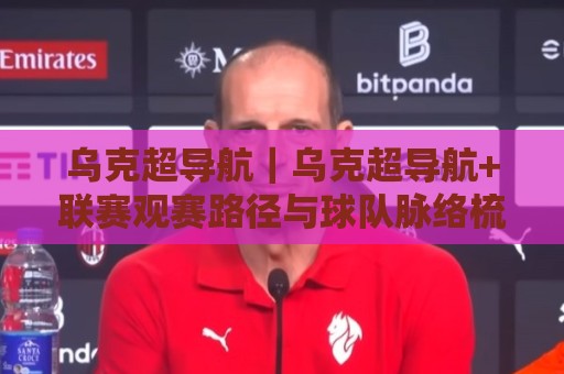 乌克超导航|乌克超导航+联赛观赛路径与球队脉络梳理:从赛程入口到数据维度的一站式指引🟨最全手机信誉下球站波胆盘大球分析走地大全早盘 乌克超导航|乌克超导航+联赛观赛路径与球队脉络梳理:从赛程入口到数据维度的一站式指引🟨最全手机信誉下球站波胆盘大球分析走地大全早盘