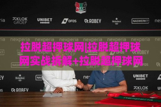 拉脱超押球网|拉脱超押球网实战拆解+拉脱超押球网场景化预判,拉脱超押球网进阶思路🟨最大权威网页博球网独赢波胆盘大球分析走地大全 拉脱超押球网|拉脱超押球网实战拆解+拉脱超押球网场景化预判,拉脱超押球网进阶思路🟨最大权威网页博球网独赢波胆盘大球分析走地大全