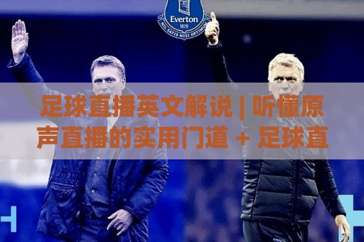 足球直播英文解说 | 听懂原声直播的实用门道 + 足球直播英文解说 沉浸式观赛体验升级🟨最全手机信誉体球网半全场动画水位精彩片段流畅代理 足球直播英文解说 | 听懂原声直播的实用门道 + 足球直播英文解说 沉浸式观赛体验升级🟨最全手机信誉体球网半全场动画水位精彩片段流畅代理