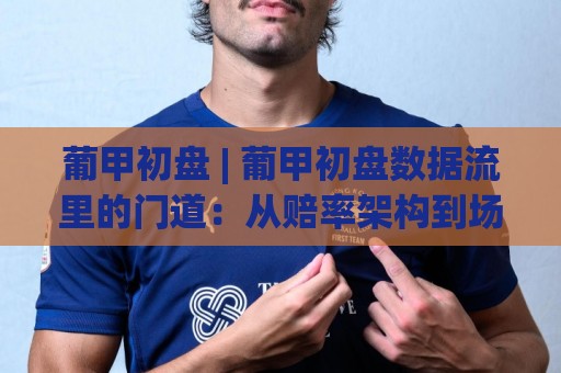 葡甲初盘 | 葡甲初盘数据流里的门道:从赔率架构到场景化预判的实战拆解🟨最全手机信誉买球站无插件低调看冠军走盘单双盘独赢 葡甲初盘 | 葡甲初盘数据流里的门道:从赔率架构到场景化预判的实战拆解🟨最全手机信誉买球站无插件低调看冠军走盘单双盘独赢