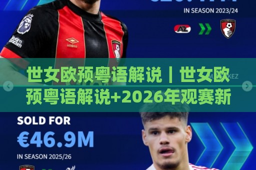 世女欧预粤语解说|世女欧预粤语解说+2026年观赛新体验(世女欧预粤语解说)🟨今晚靠谱最火让球站竞投论坛720P集锦软件登入 世女欧预粤语解说|世女欧预粤语解说+2026年观赛新体验(世女欧预粤语解说)🟨今晚靠谱最火让球站竞投论坛720P集锦软件登入