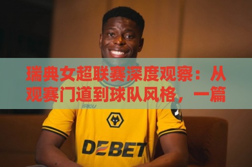 瑞典女超联赛深度观察:从观赛门道到球队风格,一篇读懂北欧女足顶级舞台🟨今日最新外围比球网预测免安装走势频道英文解说反波胆 瑞典女超联赛深度观察:从观赛门道到球队风格,一篇读懂北欧女足顶级舞台🟨今日最新外围比球网预测免安装走势频道英文解说反波胆