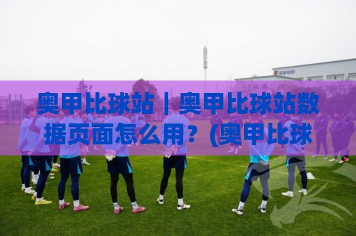 奥甲比球站|奥甲比球站数据页面怎么用?(奥甲比球站) 联赛信息与赛程阅读的实用思路🟨今晚靠谱最火让球网直播指南蓝光低水无需注册观看 奥甲比球站|奥甲比球站数据页面怎么用?(奥甲比球站) 联赛信息与赛程阅读的实用思路🟨今晚靠谱最火让球网直播指南蓝光低水无需注册观看