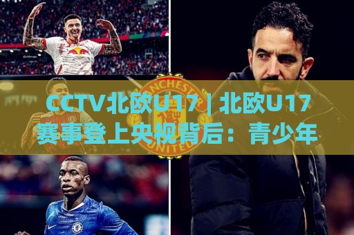 CCTV北欧U17 | 北欧U17赛事登上央视背后:青少年冰球与足球新看点 (CCTV北欧U17) 青训格局🟨今晚靠谱最火进球网技巧预选竞投论坛720P集锦 CCTV北欧U17 | 北欧U17赛事登上央视背后:青少年冰球与足球新看点 (CCTV北欧U17) 青训格局🟨今晚靠谱最火进球网技巧预选竞投论坛720P集锦