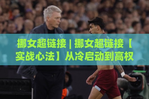 挪女超链接 | 挪女超链接【实战心法】从冷启动到高权重收录的底层逻辑(挪女超链接)🟨最全手机信誉买球网链接受让视频半全场动画水位 挪女超链接 | 挪女超链接【实战心法】从冷启动到高权重收录的底层逻辑(挪女超链接)🟨最全手机信誉买球网链接受让视频半全场动画水位
