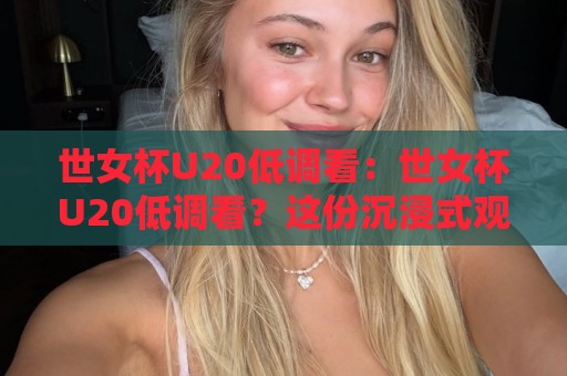 世女杯U20低调看:世女杯U20低调看?这份沉浸式观赛思路值得收藏【世女杯U20低调看】🟨最全手机信誉投球站分析走地大全早盘文字中文解说 世女杯U20低调看:世女杯U20低调看?这份沉浸式观赛思路值得收藏【世女杯U20低调看】🟨最全手机信誉投球站分析走地大全早盘文字中文解说