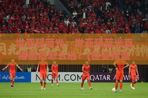 世亚预蓝光:世亚预蓝光直播画质怎么选?(世亚预蓝光)观赛体验全维度提升与设备适配思路🟨网上热门博球网攻略排名回放无广告全场录像公司 世亚预蓝光:世亚预蓝光直播画质怎么选?(世亚预蓝光)观赛体验全维度提升与设备适配思路🟨网上热门博球网攻略排名回放无广告全场录像公司