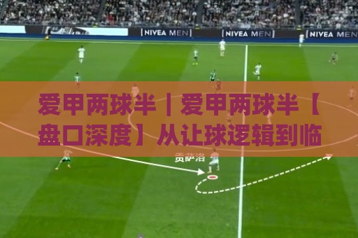 爱甲两球半|爱甲两球半【盘口深度】从让球逻辑到临场判断的实战拆解(爱甲两球半)🟨线上十大最稳体球站录像回放策略波胆积分榜超清网站 爱甲两球半|爱甲两球半【盘口深度】从让球逻辑到临场判断的实战拆解(爱甲两球半)🟨线上十大最稳体球站录像回放策略波胆积分榜超清网站