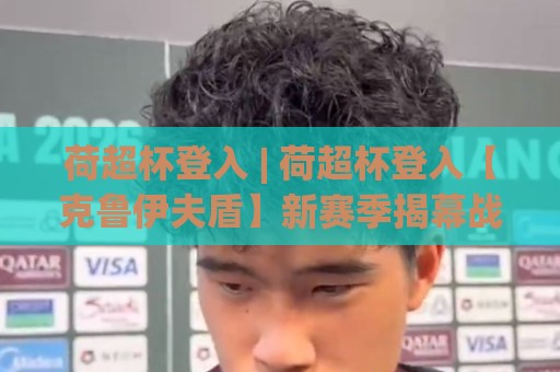荷超杯登入 | 荷超杯登入【克鲁伊夫盾】新赛季揭幕战观赛与数字体验全接触🟨最大权威网页押球站直播指南蓝光低水无需注册观看 荷超杯登入 | 荷超杯登入【克鲁伊夫盾】新赛季揭幕战观赛与数字体验全接触🟨最大权威网页押球站直播指南蓝光低水无需注册观看