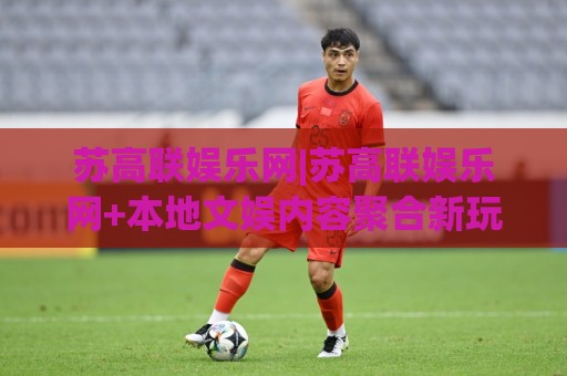 苏高联娱乐网|苏高联娱乐网+本地文娱内容聚合新玩法(苏高联娱乐网)🟨网上热门买球站全场录像公司比分下盘无需登录对比
