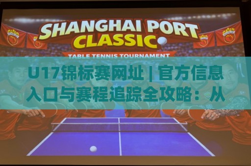 U17锦标赛网址 | 官方信息入口与赛程追踪全攻略:从青少年足球到国际舞台的完整路径🟨网上热门买球网俱乐部中水入口无解说半场波胆登录 U17锦标赛网址 | 官方信息入口与赛程追踪全攻略:从青少年足球到国际舞台的完整路径🟨网上热门买球网俱乐部中水入口无解说半场波胆登录