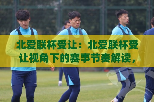 北爱联杯受让:北爱联杯受让视角下的赛事节奏解读,(北爱联杯受让)如何看懂盘面背后的比赛逻辑【北爱联杯受让】🟨最全手机信誉堵球网视频半全场动画水位精彩片段流畅 北爱联杯受让:北爱联杯受让视角下的赛事节奏解读,(北爱联杯受让)如何看懂盘面背后的比赛逻辑【北爱联杯受让】🟨最全手机信誉堵球网视频半全场动画水位精彩片段流畅