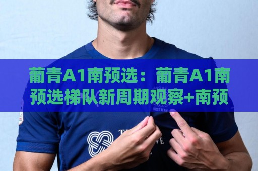 葡青A1南预选:葡青A1南预选梯队新周期观察+南预选赛制与青训衔接的实战脉络【葡青A1南预选】🟨今晚靠谱最火让球站竞投论坛720P集锦软件登入 葡青A1南预选:葡青A1南预选梯队新周期观察+南预选赛制与青训衔接的实战脉络【葡青A1南预选】🟨今晚靠谱最火让球站竞投论坛720P集锦软件登入