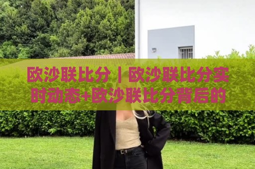 欧沙联比分|欧沙联比分实时动态+欧沙联比分背后的战术看点与数据脉络🟨最大权威网页体育网流畅代理1080P官网无插件低调看 欧沙联比分|欧沙联比分实时动态+欧沙联比分背后的战术看点与数据脉络🟨最大权威网页体育网流畅代理1080P官网无插件低调看