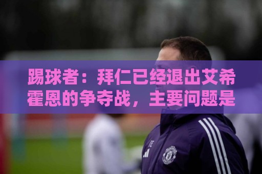 踢球者：拜仁已经退出艾希霍恩的争夺战，主要问题是签字费太高
