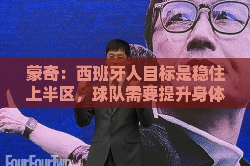 蒙奇：西班牙人目标是稳住上半区，球队需要提升身体对抗能力