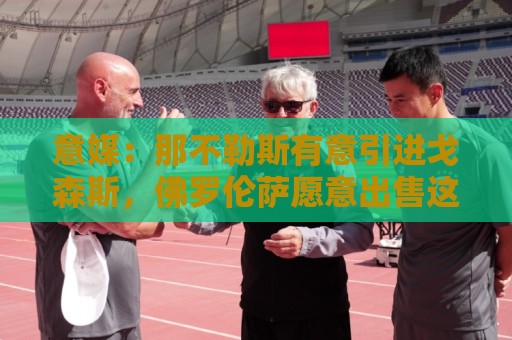 意媒：那不勒斯有意引进戈森斯，佛罗伦萨愿意出售这名高薪球员