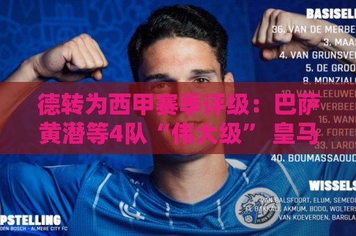德转为西甲赛季评级:巴萨黄潜等4队“伟大级” 皇马马竞低于预期 德转为西甲赛季评级:巴萨黄潜等4队“伟大级” 皇马马竞低于预期