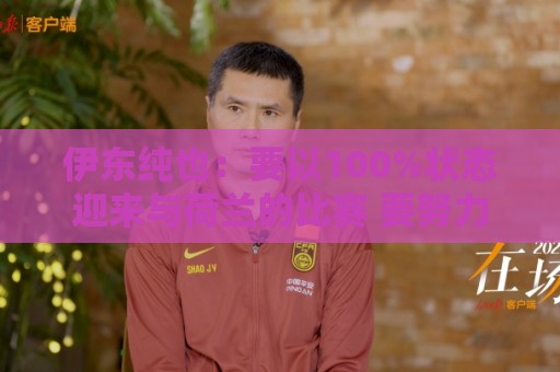 伊东纯也:要以100%状态迎来与荷兰的比赛 要努力将夺冠变为现实 伊东纯也:要以100%状态迎来与荷兰的比赛 要努力将夺冠变为现实