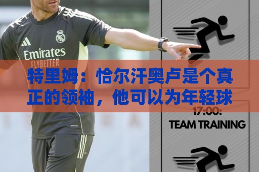 特里姆:恰尔汗奥卢是个真正的领袖,他可以为年轻球员指引方向 特里姆:恰尔汗奥卢是个真正的领袖,他可以为年轻球员指引方向