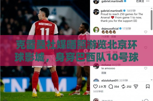克雷桑社媒晒照游览北京环球影城,身穿巴西队10号球衣 克雷桑社媒晒照游览北京环球影城,身穿巴西队10号球衣