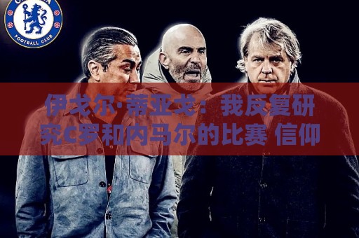 伊戈尔·蒂亚戈:我反复研究C罗和内马尔的比赛 信仰是我的超能力 伊戈尔·蒂亚戈:我反复研究C罗和内马尔的比赛 信仰是我的超能力