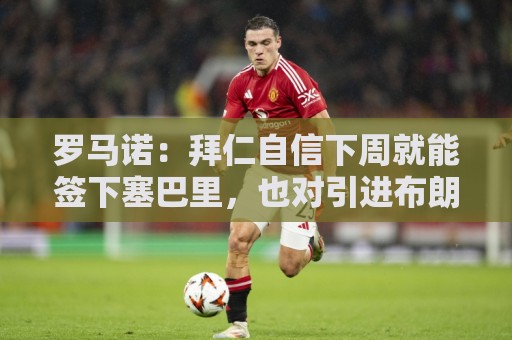 罗马诺:拜仁自信下周就能签下塞巴里,也对引进布朗感到乐观 罗马诺:拜仁自信下周就能签下塞巴里,也对引进布朗感到乐观