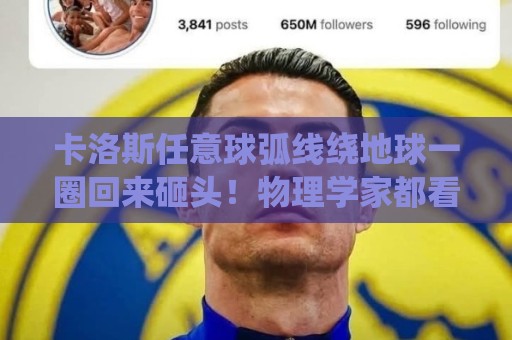 卡洛斯任意球弧线绕地球一圈回来砸头!物理学家都看傻的谜之弧线【卡洛斯任意球弧线绕地球一圈回来砸头】 卡洛斯任意球弧线绕地球一圈回来砸头!物理学家都看傻的谜之弧线【卡洛斯任意球弧线绕地球一圈回来砸头】