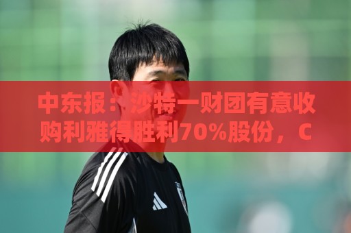 中东报:沙特一财团有意收购利雅得胜利70%股份,C罗也是合伙人 中东报:沙特一财团有意收购利雅得胜利70%股份,C罗也是合伙人