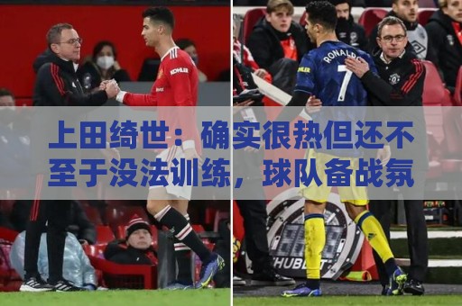 上田绮世:确实很热但还不至于没法训练,球队备战氛围浓厚 上田绮世:确实很热但还不至于没法训练,球队备战氛围浓厚
