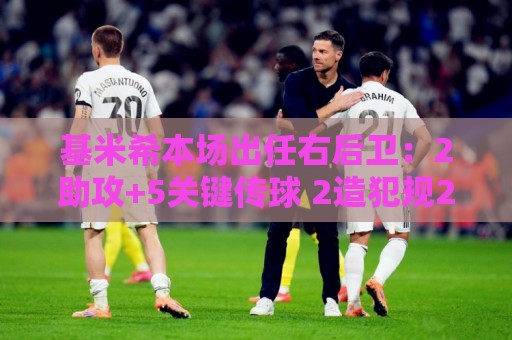 基米希本场出任右后卫:2助攻+5关键传球 2造犯规2被过 获评8.3分 基米希本场出任右后卫:2助攻+5关键传球 2造犯规2被过 获评8.3分