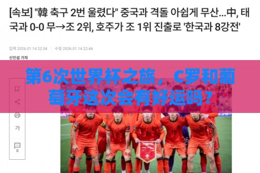 第6次世界杯之旅,C罗和葡萄牙这次会有好运吗? 第6次世界杯之旅,C罗和葡萄牙这次会有好运吗?
